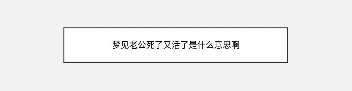 梦见老公死了又活了是什么意思啊