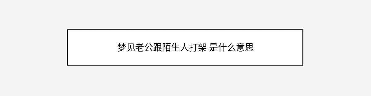 梦见老公跟陌生人打架 是什么意思