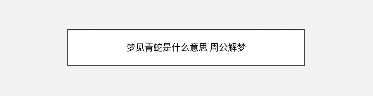 梦见青蛇是什么意思 周公解梦