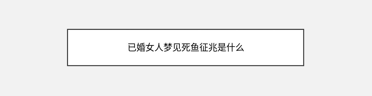 已婚女人梦见死鱼征兆是什么