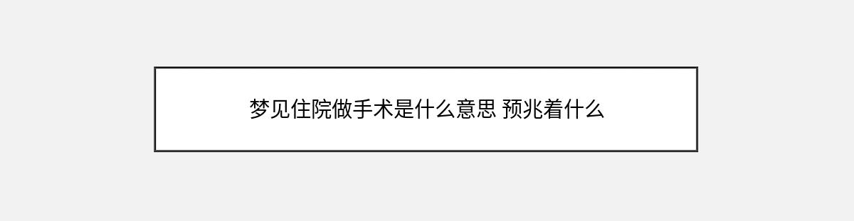 梦见住院做手术是什么意思 预兆着什么