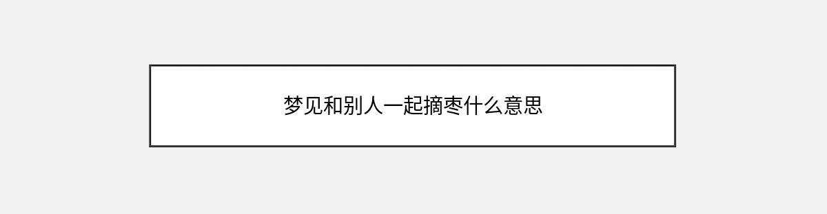 梦见和别人一起摘枣什么意思