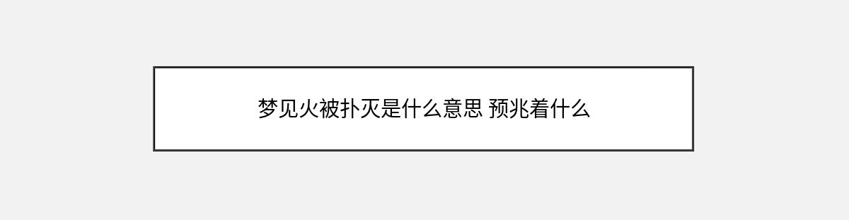 梦见火被扑灭是什么意思 预兆着什么