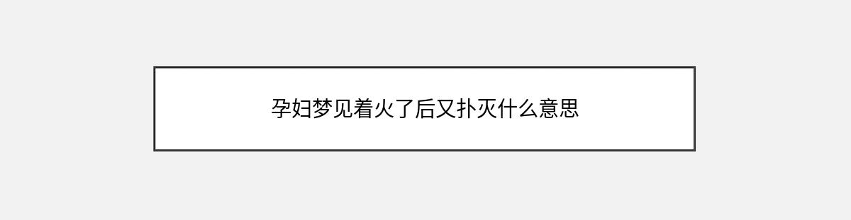 孕妇梦见着火了后又扑灭什么意思