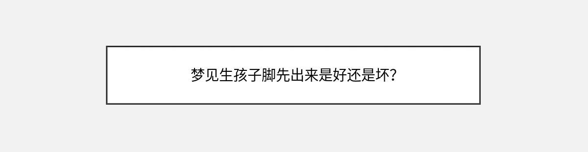 梦见生孩子脚先出来是好还是坏？