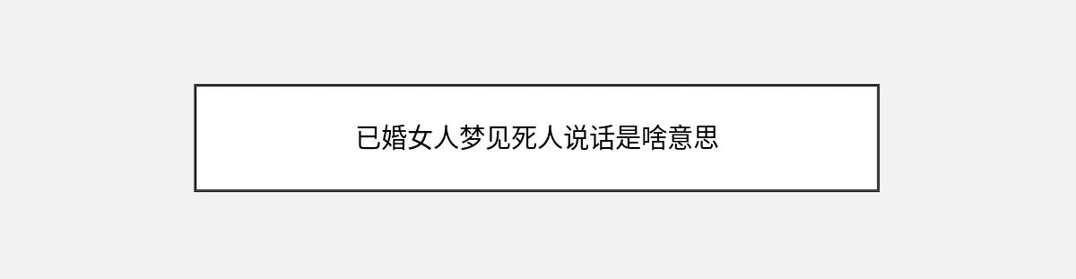 已婚女人梦见死人说话是啥意思