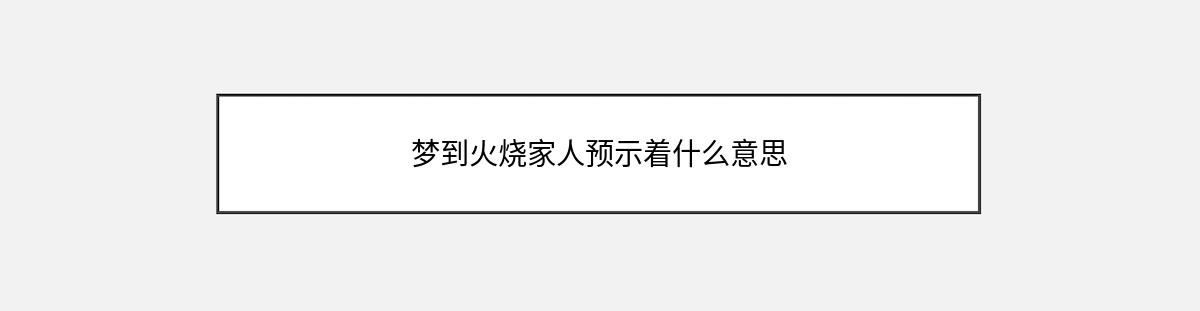 梦到火烧家人预示着什么意思