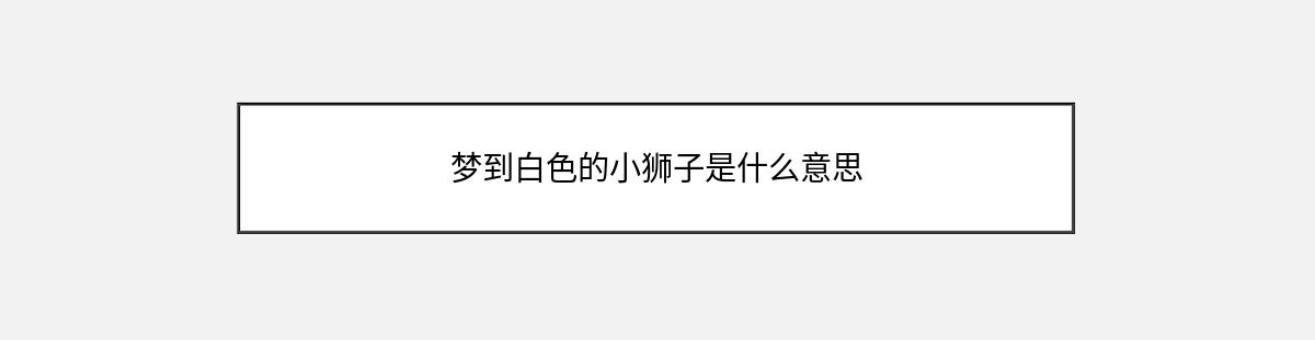 梦到白色的小狮子是什么意思