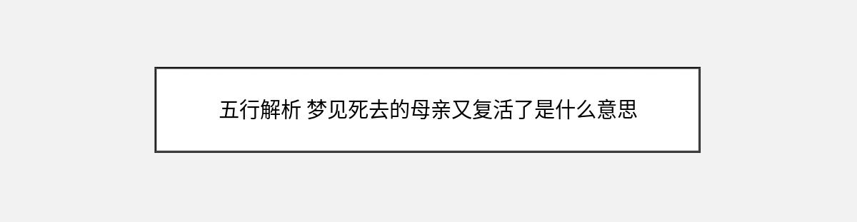 五行解析 梦见死去的母亲又复活了是什么意思