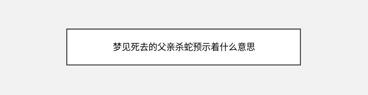 梦见死去的父亲杀蛇预示着什么意思