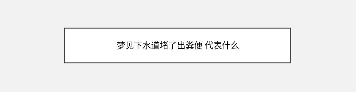 梦见下水道堵了出粪便 代表什么