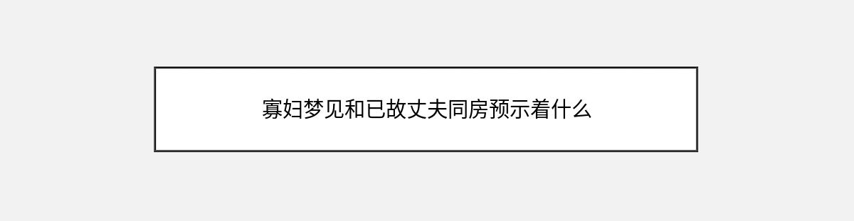 寡妇梦见和已故丈夫同房预示着什么