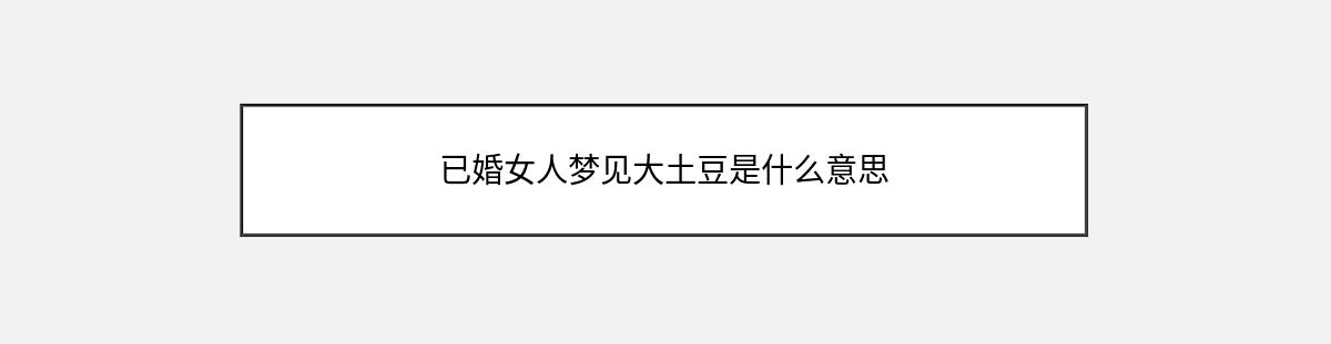 已婚女人梦见大土豆是什么意思