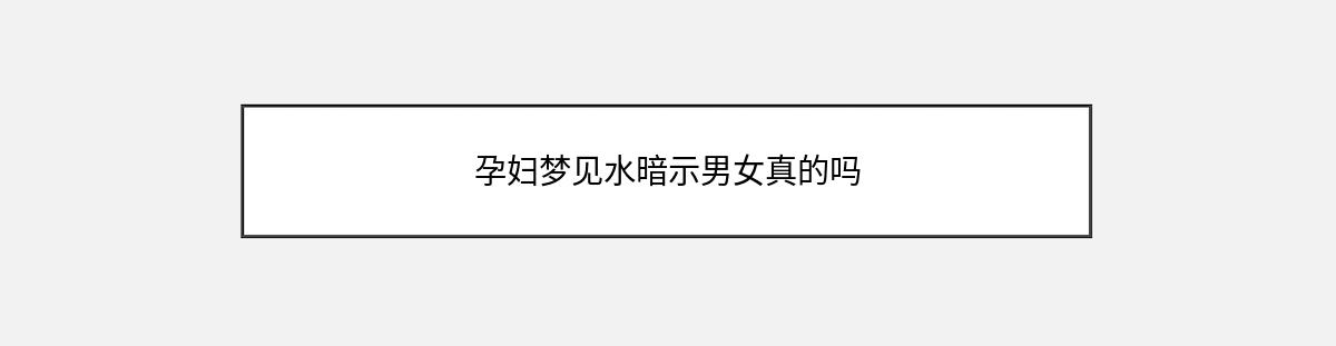 孕妇梦见水暗示男女真的吗