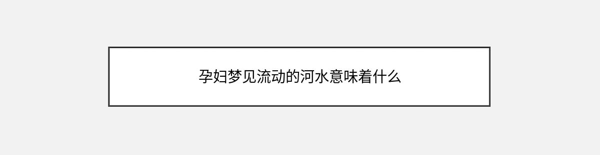 孕妇梦见流动的河水意味着什么