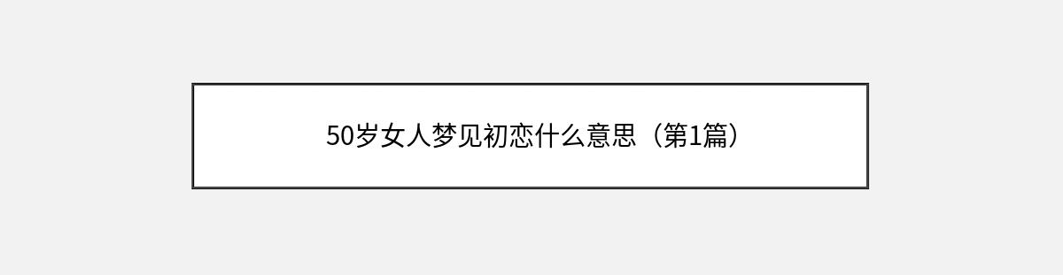 50岁女人梦见初恋什么意思（第1篇）