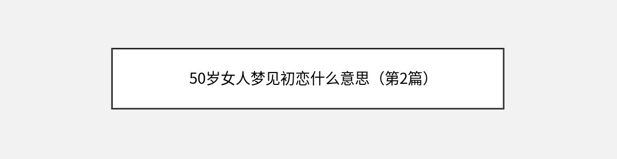 50岁女人梦见初恋什么意思（第2篇）