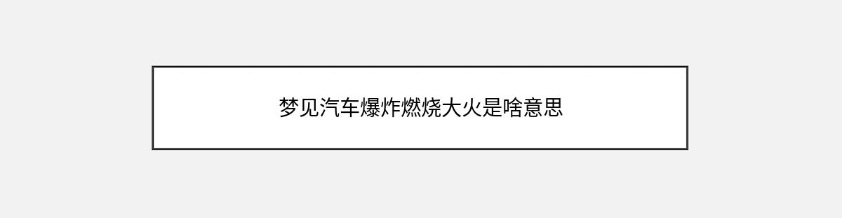 梦见汽车爆炸燃烧大火是啥意思