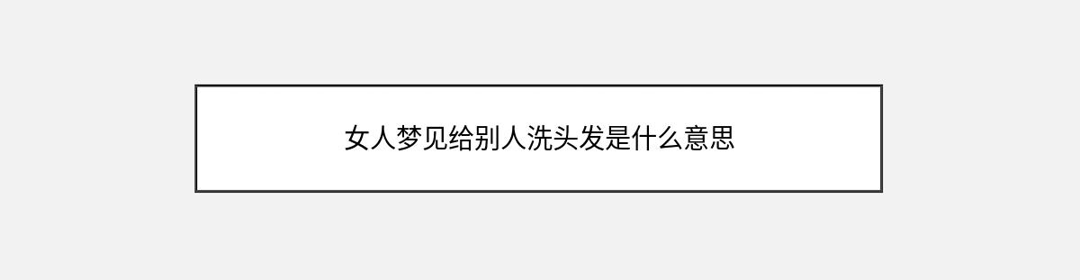 女人梦见给别人洗头发是什么意思