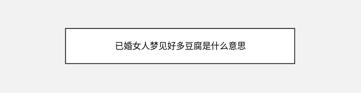 已婚女人梦见好多豆腐是什么意思