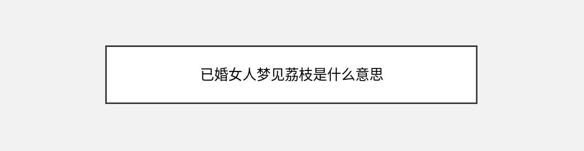 已婚女人梦见荔枝是什么意思