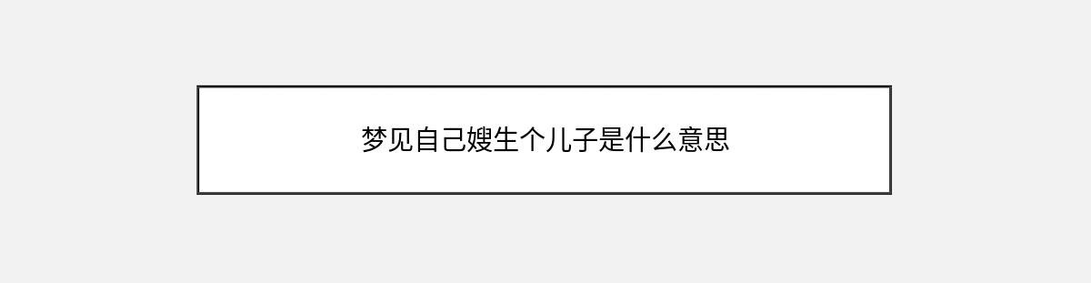 梦见自己嫂生个儿子是什么意思