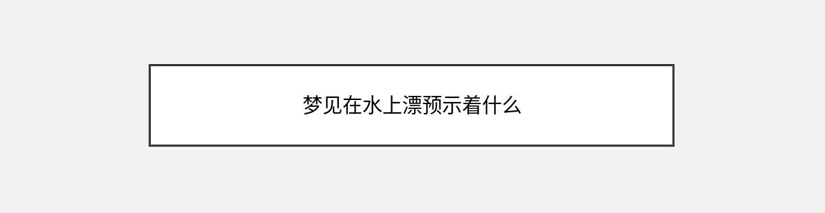 梦见在水上漂预示着什么