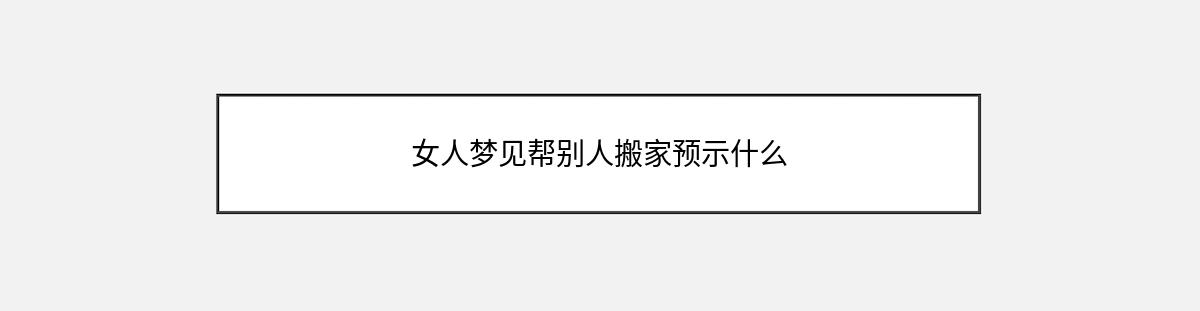 女人梦见帮别人搬家预示什么