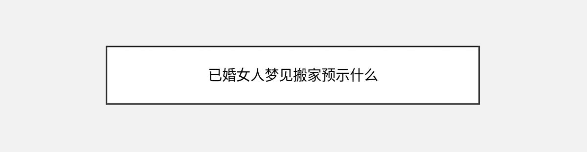 已婚女人梦见搬家预示什么