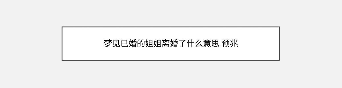 梦见已婚的姐姐离婚了什么意思 预兆