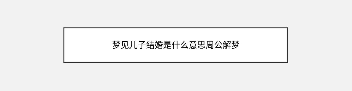 梦见儿子结婚是什么意思周公解梦