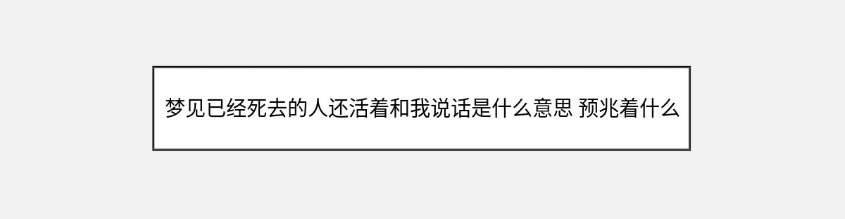 梦见已经死去的人还活着和我说话是什么意思 预兆着什么