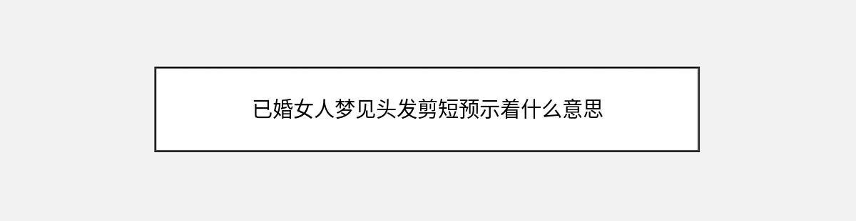 已婚女人梦见头发剪短预示着什么意思