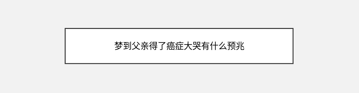 梦到父亲得了癌症大哭有什么预兆