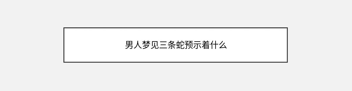 男人梦见三条蛇预示着什么