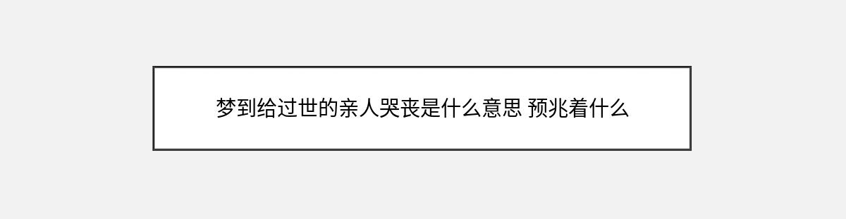 梦到给过世的亲人哭丧是什么意思 预兆着什么