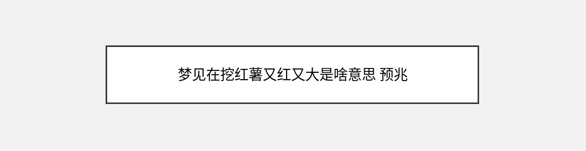 梦见在挖红薯又红又大是啥意思 预兆