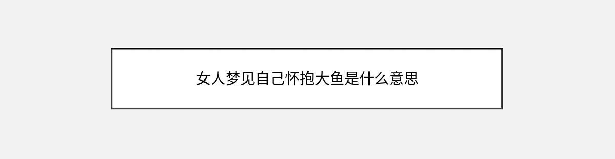 女人梦见自己怀抱大鱼是什么意思