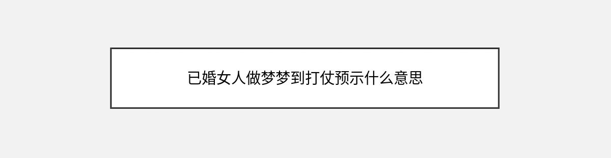 已婚女人做梦梦到打仗预示什么意思