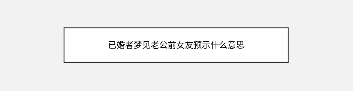 已婚者梦见老公前女友预示什么意思