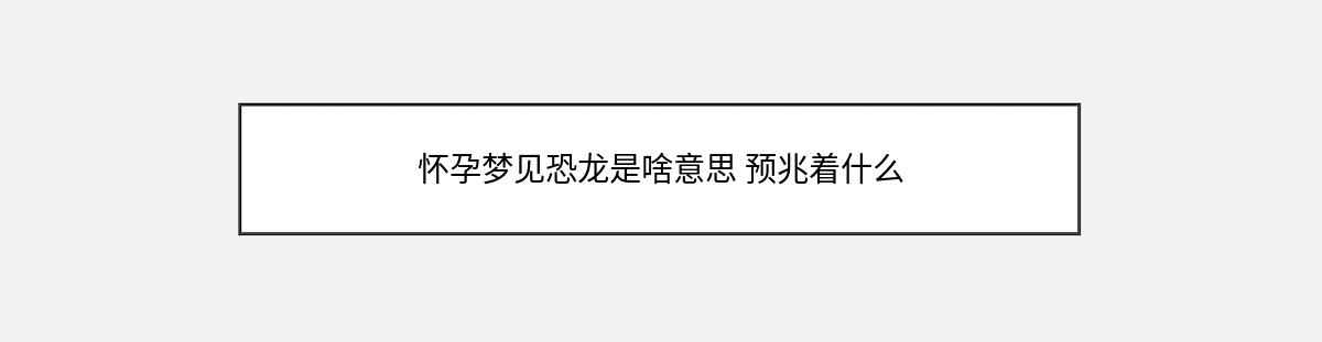 怀孕梦见恐龙是啥意思 预兆着什么