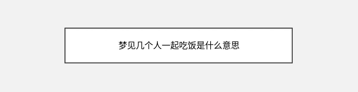 梦见几个人一起吃饭是什么意思