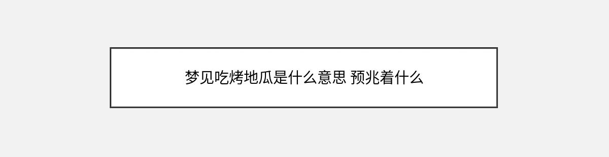 梦见吃烤地瓜是什么意思 预兆着什么