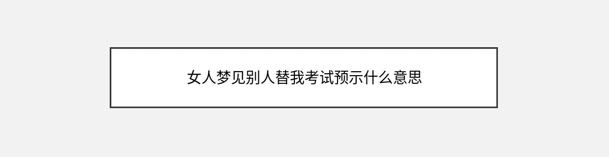 女人梦见别人替我考试预示什么意思