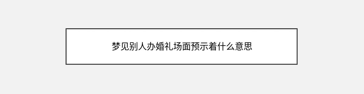 梦见别人办婚礼场面预示着什么意思