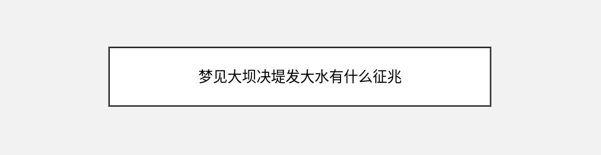 梦见大坝决堤发大水有什么征兆