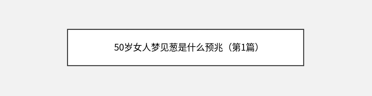 50岁女人梦见葱是什么预兆（第1篇）