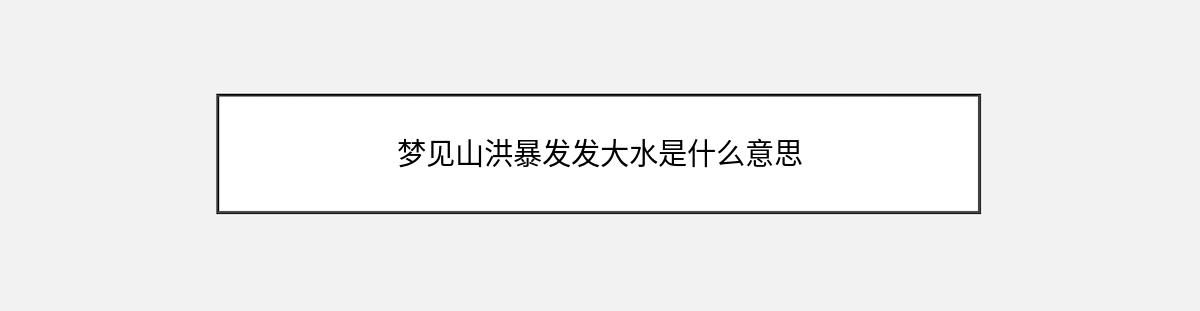 梦见山洪暴发发大水是什么意思