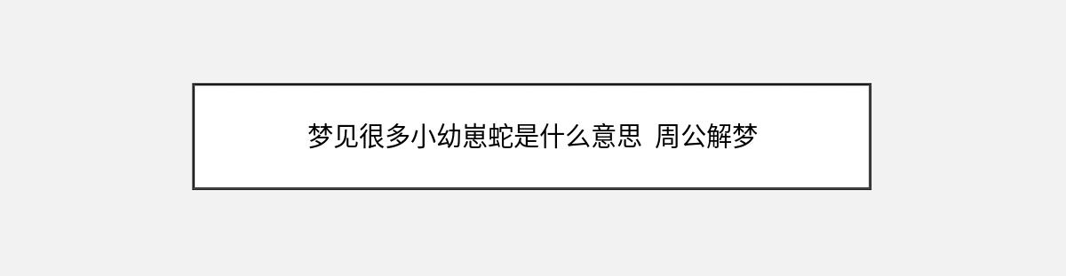 梦见很多小幼崽蛇是什么意思  周公解梦