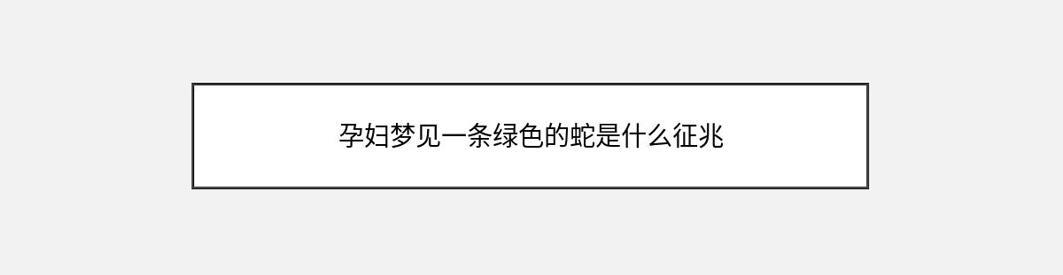 孕妇梦见一条绿色的蛇是什么征兆